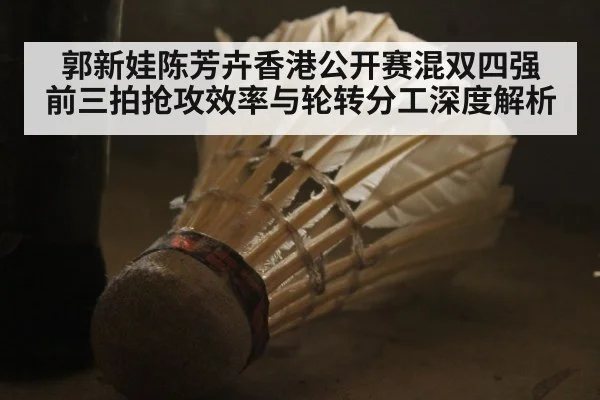 郭新娃陈芳卉香港公开赛混双四强 前三拍抢攻效率与轮转分工深度解析
