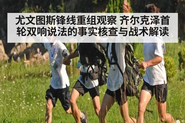 尤文图斯锋线重组观察 齐尔克泽首轮双响说法的事实核查与战术解读