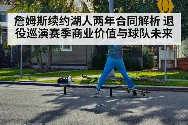詹姆斯续约湖人两年合同解析 退役巡演赛季商业价值与球队未来