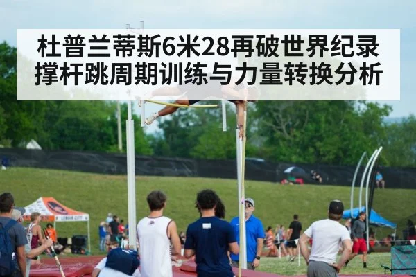 杜普兰蒂斯6米28再破世界纪录 撑杆跳周期训练与力量转换分析