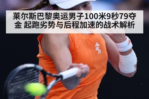 莱尔斯巴黎奥运男子100米9秒79夺金 起跑劣势与后程加速的战术解析